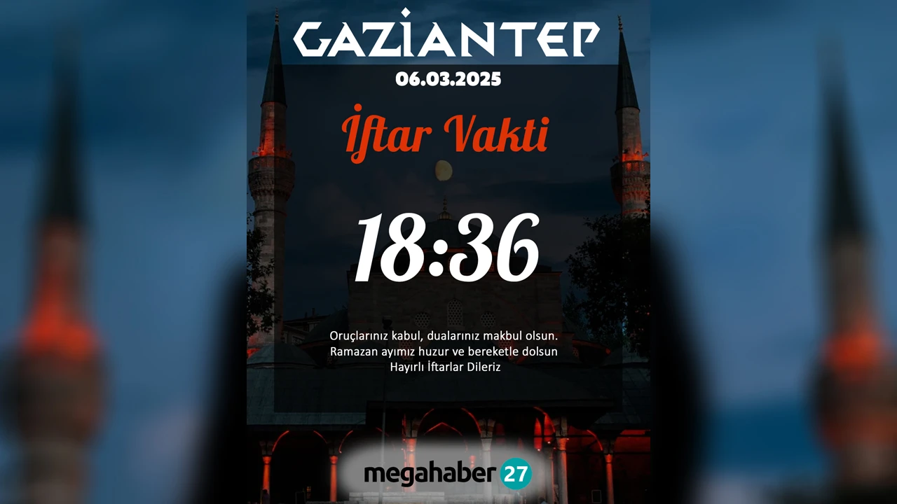 06 MART 2025 GAZİANTEP İFTAR VAKTİ 18:36	