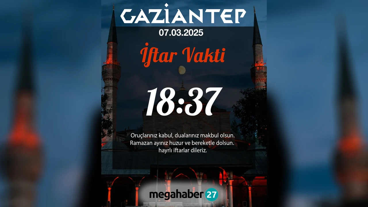 07 MART 2025 GAZİANTEP İFTAR VAKTİ 18:37