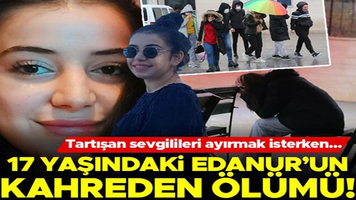 17 yaşındaki Edanur'un kahreden ölümü! Tartışan sevgilileri ayırmak isterken tabancayla vuruldu