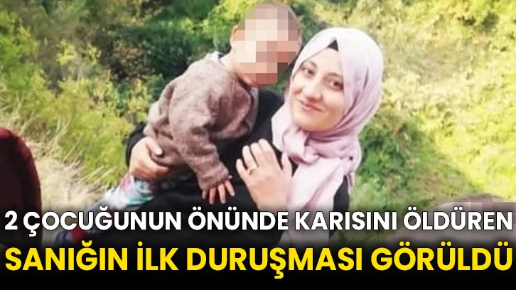 2 çocuğunun önünde karısını öldüren sanığın ilk duruşması görüldü