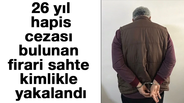 26 yıl hapis cezası bulunan firari sahte kimlikle yakalandı