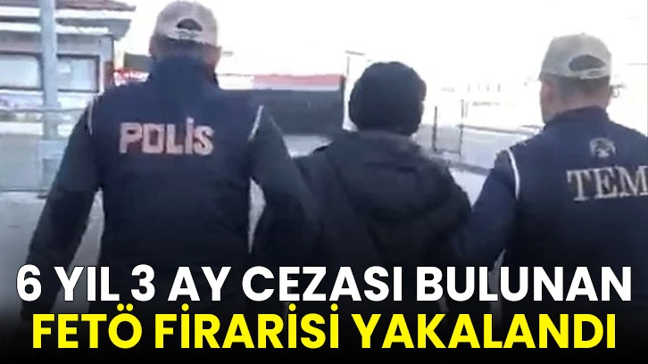 6 yıl 3 ay cezası bulunan FETÖ firarisi yakalandı