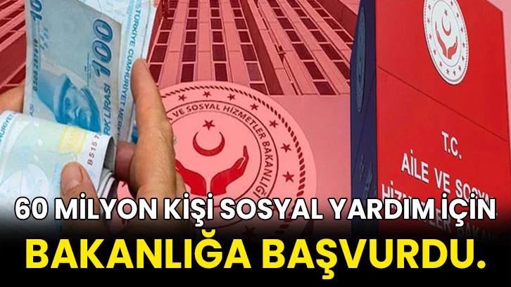 60 milyon kişi sosyal yardım için bakanlığa başvurdu. 