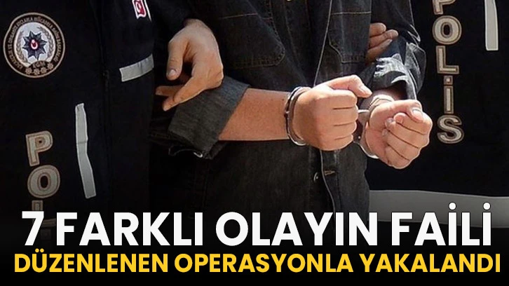 7 farklı olayın faili düzenlenen operasyonla yakalandı