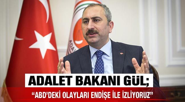 Adalet Bakanı Gül; “ABD'deki olayları endişe ile izliyoruz”