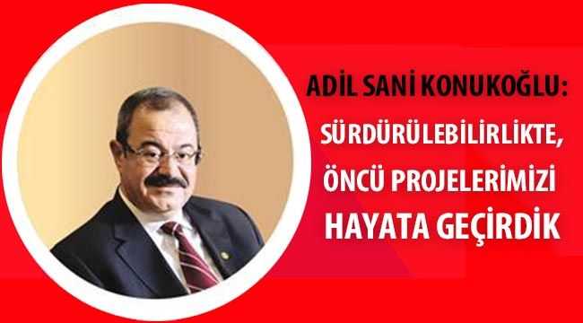 Adil Sani Konukoğlu: Sürdürülebilirlikte, öncü projelerimizi hayata geçirdik