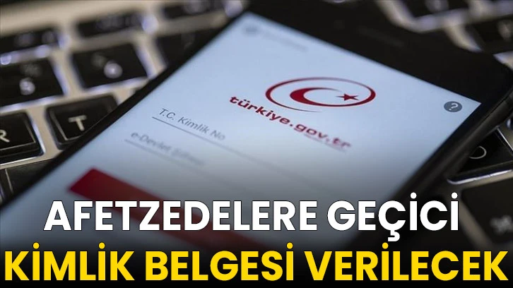 Afetzedelere geçici kimlik belgesi verilecek