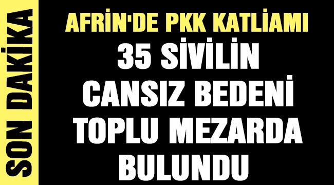 Afrin'de PKK katliamı: 35 sivilin cansız bedeni toplu mezarda bulundu