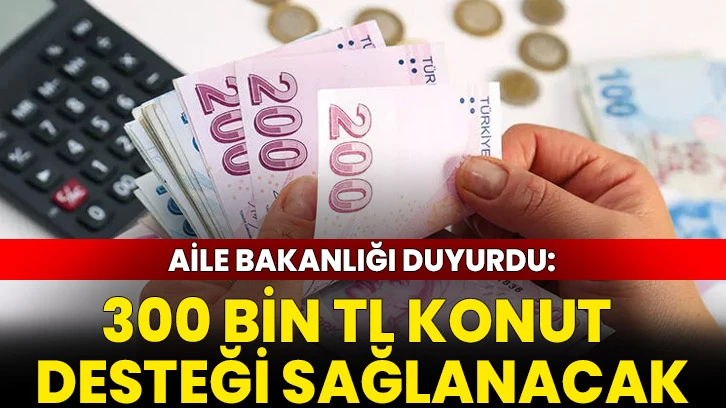 Aile Bakanlığı duyurdu: 300 bin TL konut desteği sağlanacak