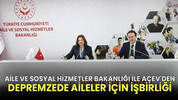 Aile ve Sosyal Hizmetler Bakanlığı ile AÇEV'den depremzede aileler için işbirliği