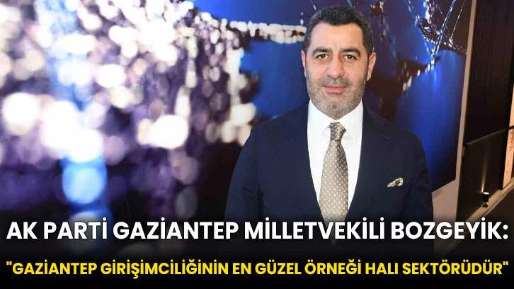 AK Parti Gaziantep Milletvekili Bozgeyik: &quot;Gaziantep girişimciliğinin en güzel örneği halı sektörüdür&quot;