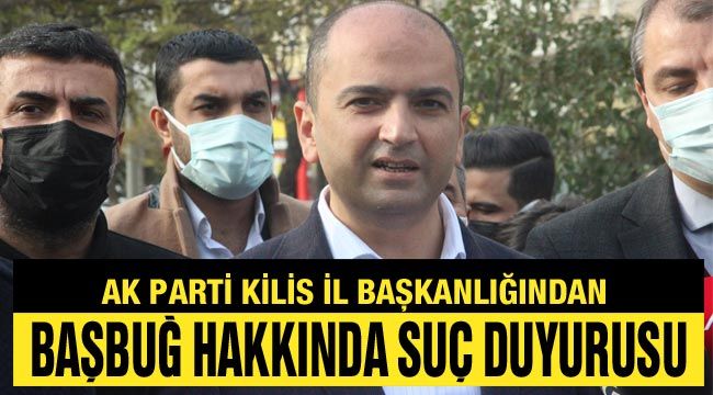 Ak Parti Kilis il başkanlığından Başbuğ hakkında suç duyurusu