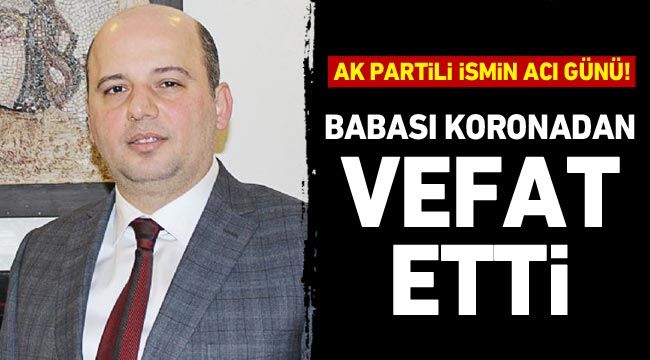 AK Partili ismin acı günü! Babası koronadan vefat etti