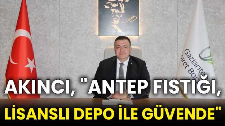 Akıncı, &quot;Antep fıstığı, lisanslı depo ile güvende&quot;