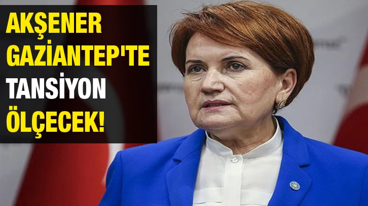 Akşener Gaziantep'te Tansiyon Ölçecek!