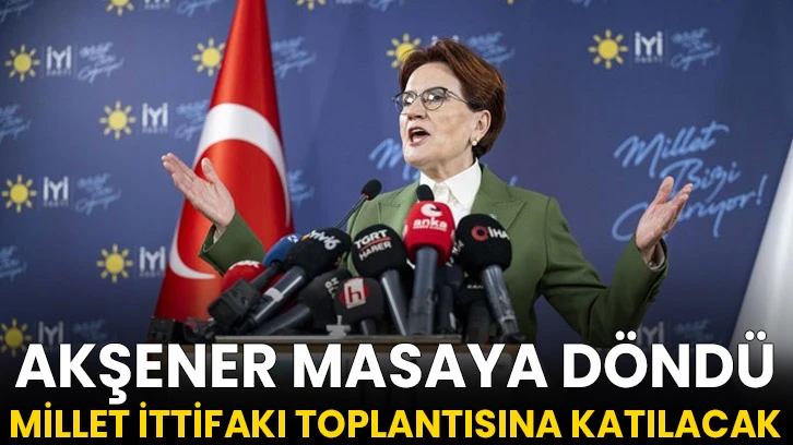 Akşener masaya döndü: Millet İttifakı toplantısına katılacak