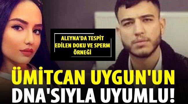 Aleyna'da tespit edilen doku ve sperm örneği Ümitcan Uygun'un DNA'sıyla uyumlu!