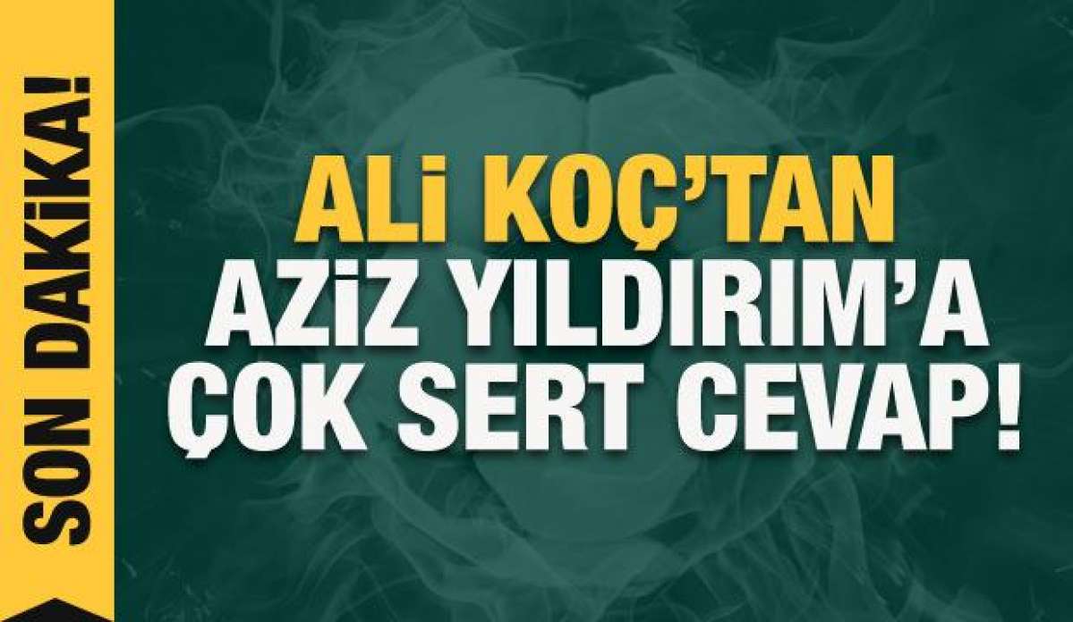 Ali Koç'tan Aziz Yıldırım'a çok sert cevap! CANLI