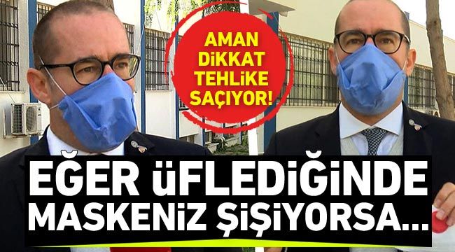 Aman dikkat, tehlike saçıyor! Eğer üflediğinde maskeniz şişiyorsa...