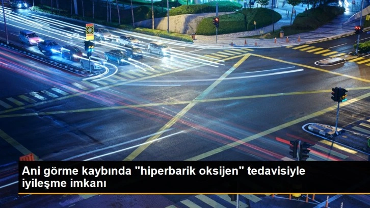 Ani görme kaybında 'hiperbarik oksijen' tedavisiyle iyileşme imkanı