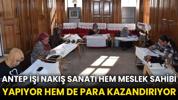 Antep işi nakış sanatı hem meslek sahibi yapıyor hem de para kazandırıyor