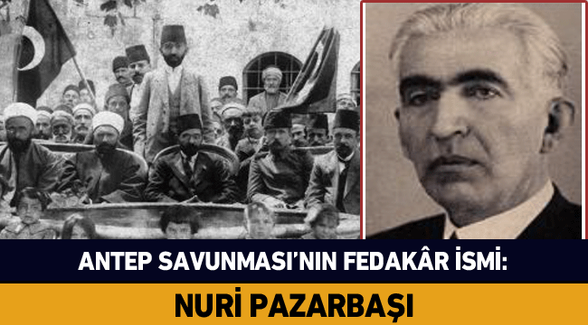 Antep Savunması’nın fedakâr ismi: Nuri Pazarbaşı