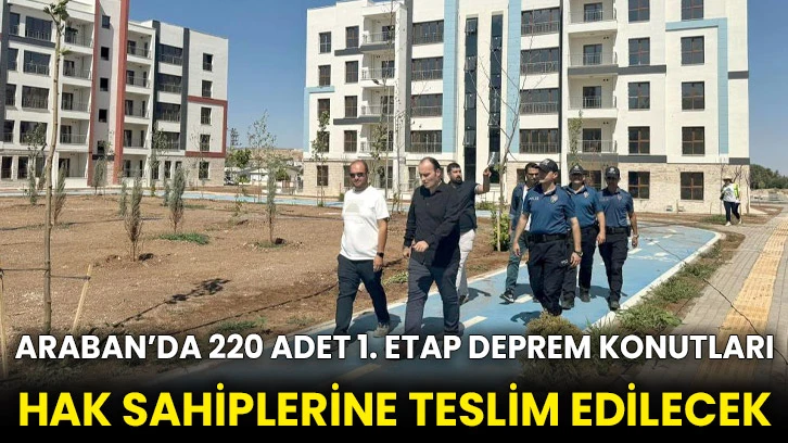 Araban’da 220 adet 1. etap deprem konutları hak sahiplerine teslim edilecek