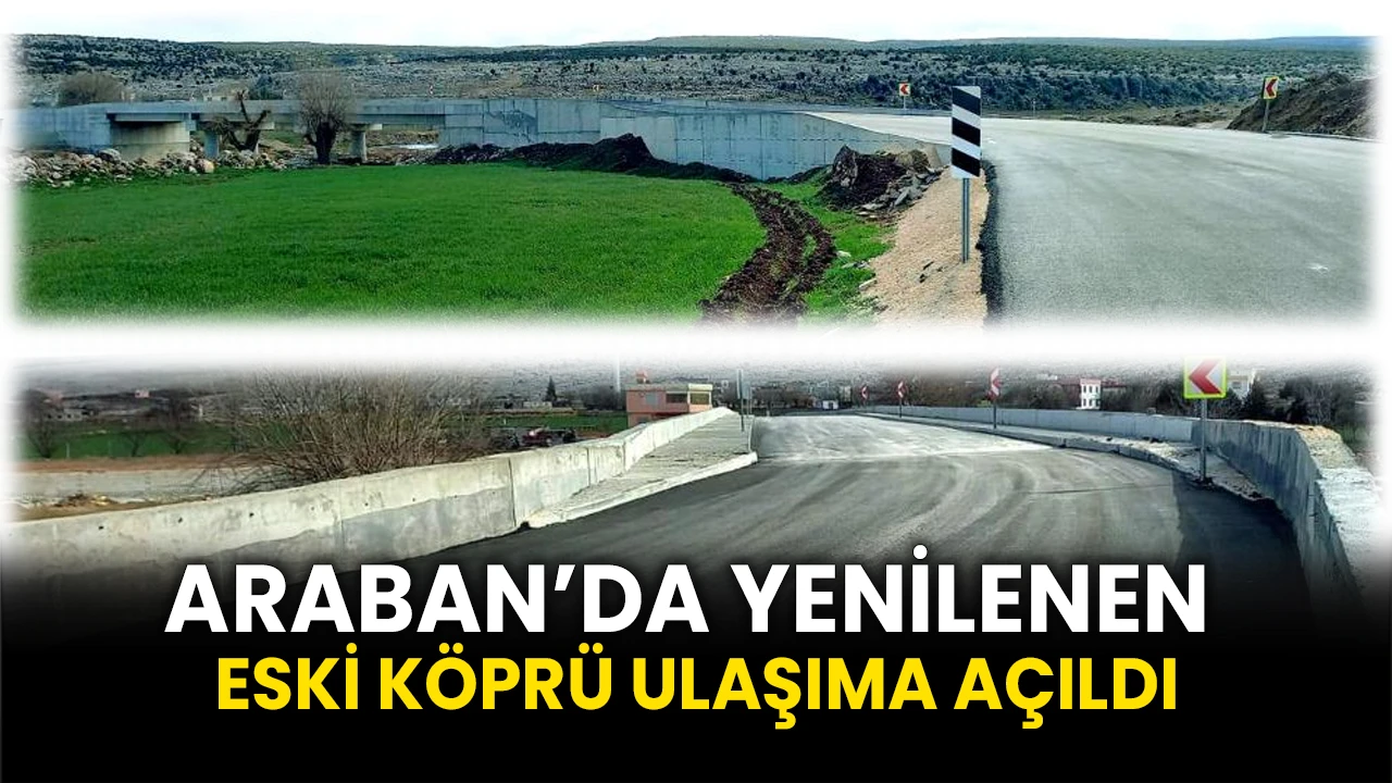 Araban’da yenilenen Eski Köprüsü ulaşıma açıldı