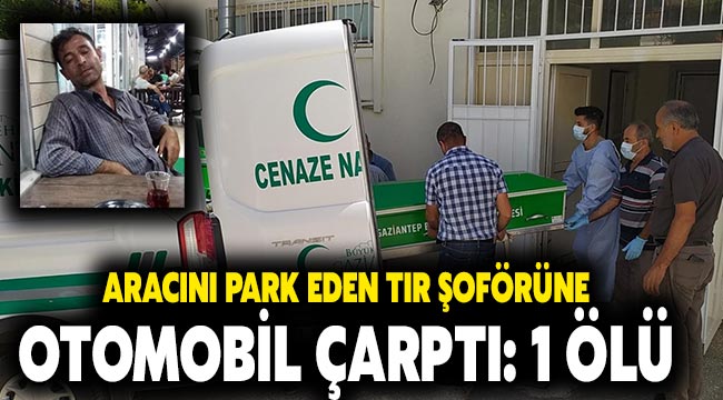 Aracını park eden tır şoförüne otomobil çarptı: 1 ölü