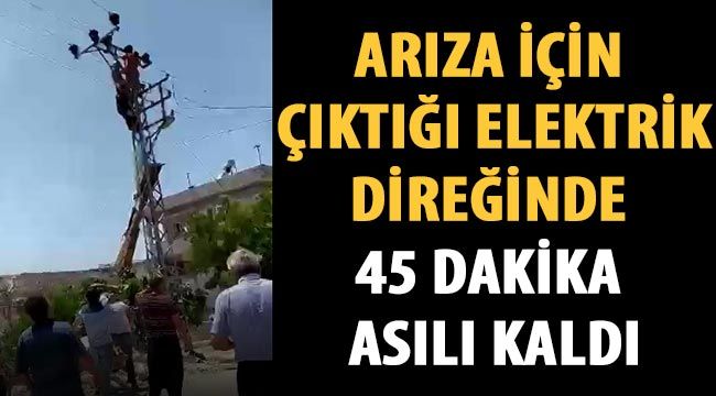 Arıza için çıktığı elektrik direğinde 45 dakika asılı kaldı