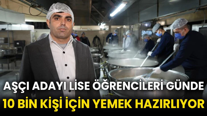 Aşçı adayı lise öğrencileri günde 10 bin kişi için yemek hazırlıyor