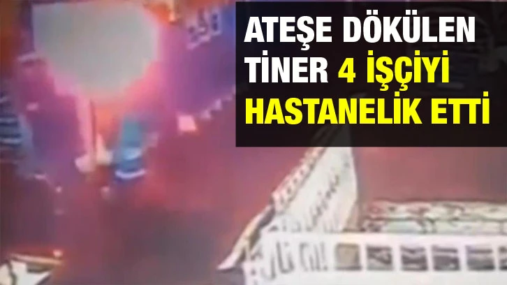 Ateşe dökülen tiner 4 işçiyi hastanelik etti