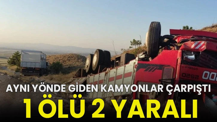 Aynı yönde giden kamyonlar çarpıştı: 1 ölü 2 yaralı!