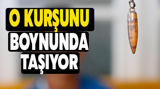 Babasını gazi yapan kurşunu boynunda taşıyor