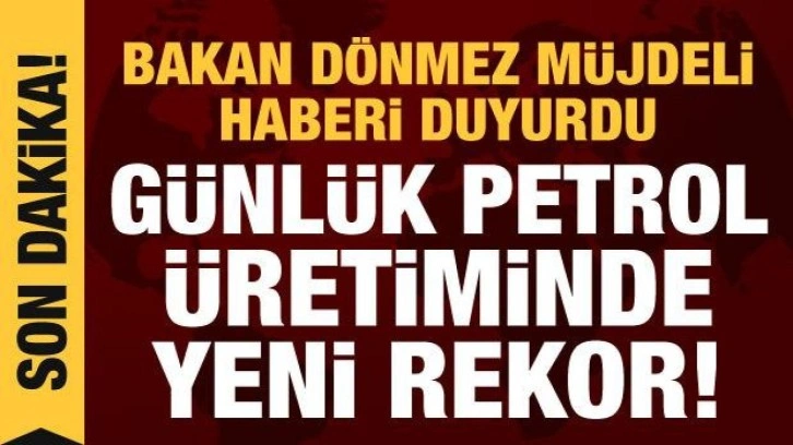 Bakan Dönmez müjdeli haberi duyurdu: 30 yılın petrol üretim rekoru kırıldı