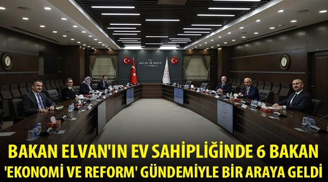  Bakan Elvan'ın ev sahipliğinde 6 bakan 'ekonomi ve reform' gündemiyle bir araya geldi