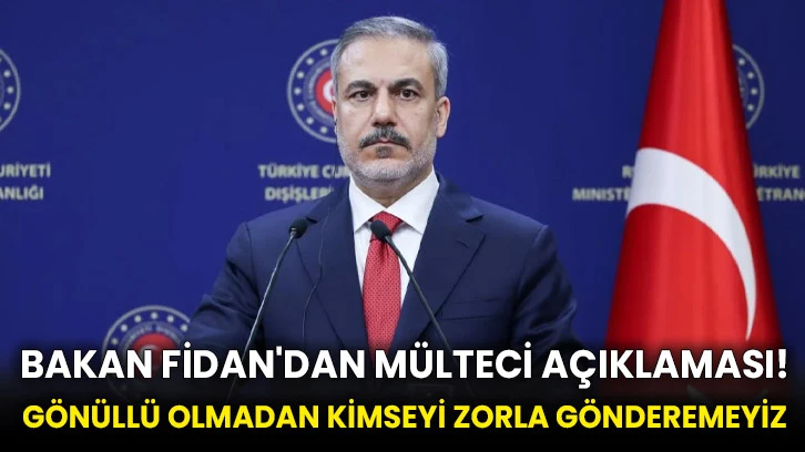 Bakan Fidan'dan mülteci açıklaması! Gönüllü olmadan kimseyi zorla gönderemeyiz