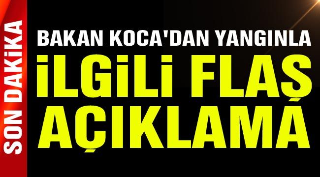 Bakan Koca'dan yangınla ilgili flaş açıklama