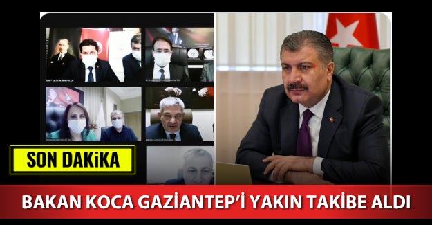 Bakan Koca Gaziantep’i yakın takibe aldı