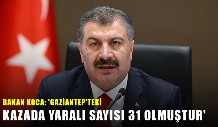 Bakan Koca: 'Gaziantep'teki kazada yaralı sayısı 31 olmuştur'