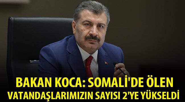  Bakan Koca: Somali'de ölen vatandaşlarımızın sayısı 2'ye yükseldi 