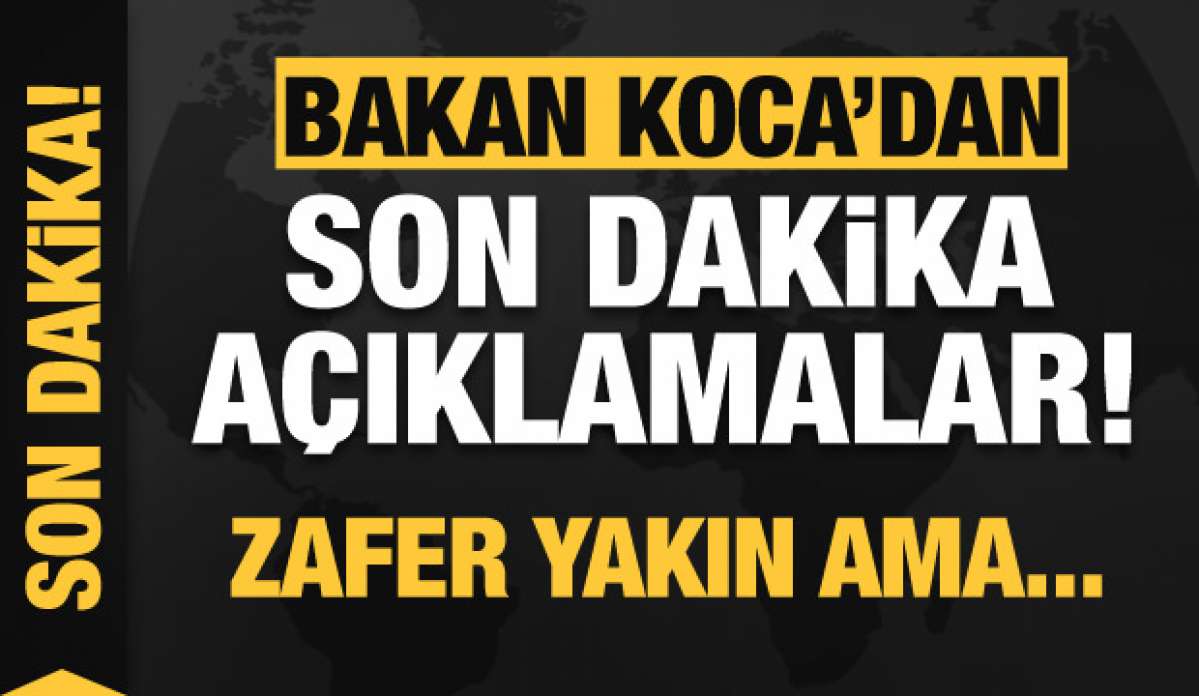 Bakan Koca'dan son dakika açıklamalar: Zafer yakın ama...