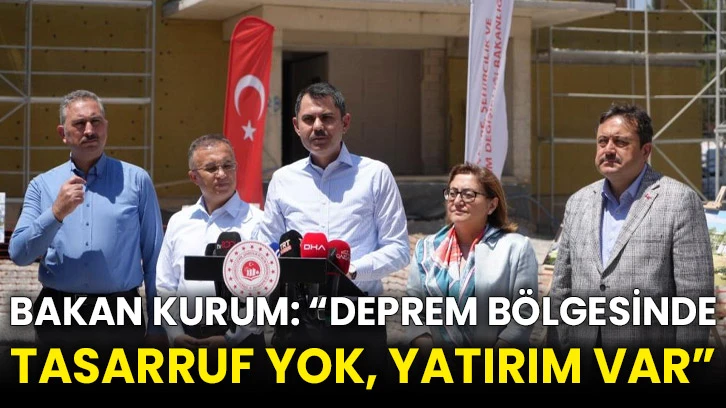 Bakan Kurum: “Deprem bölgesinde tasarruf yok, yatırım var”