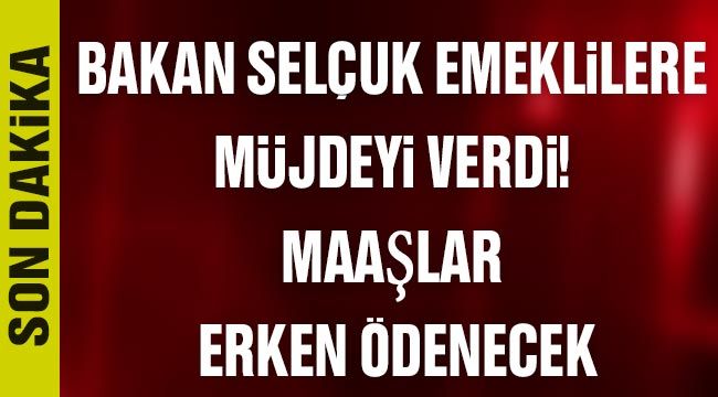 Bakan Selçuk emeklilere müjdeyi verdi! Maaşlar erken ödenecek