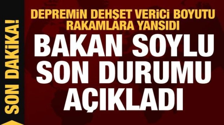 Bakan Soylu son durumu açıkladı! Depremin dehşet verici durumu rakamlara yansıdı