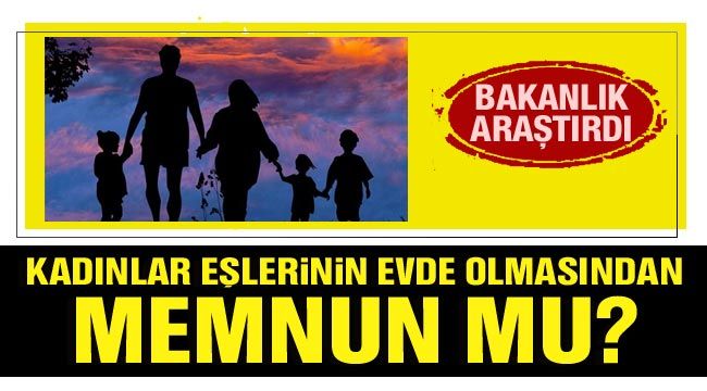 Bakanlık araştırdı: Kadınlar eşlerinin evde olmasından memnun mu?