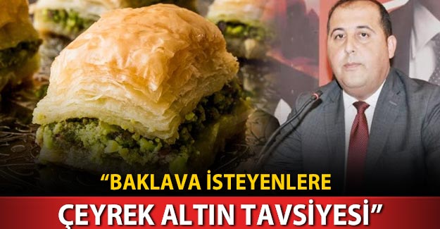 “Baklava isteyenlere çeyrek altın tavsiyesi”