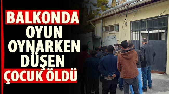 Balkonda oyun oynarken düşen çocuk öldü 