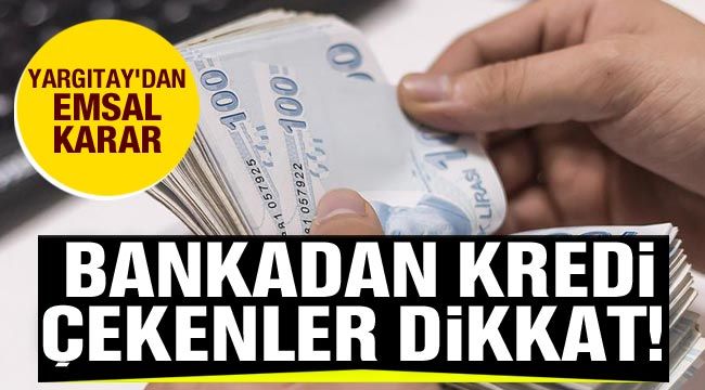 Bankadan kredi çekenler dikkat! Yargıtay'dan emsal karar