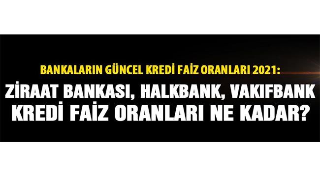 Bankaların güncel kredi faiz oranları 2021: Ziraat Bankası, Halkbank, Vakıfbank kredi faiz oranları ne kadar?